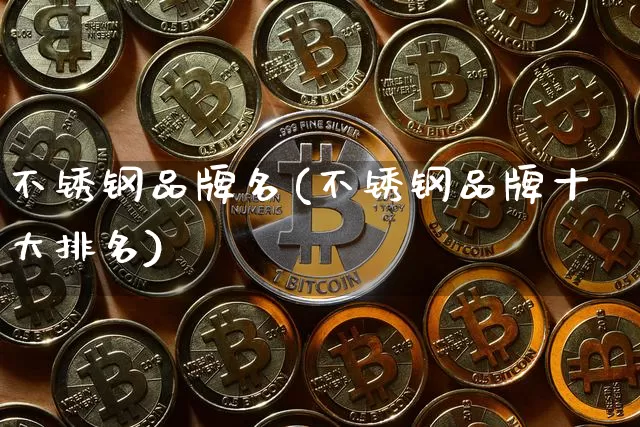 不锈钢品牌名(不锈钢品牌十大排名)_https://www.qgjzrcxxzxpt.com_中金所_第1张