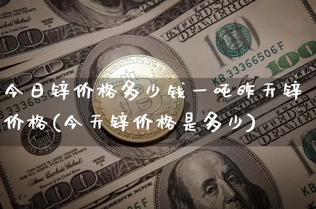 今日锌价格多少钱一吨昨天锌价格(今天锌价格是多少)_https://www.qgjzrcxxzxpt.com_上期能源_第1张