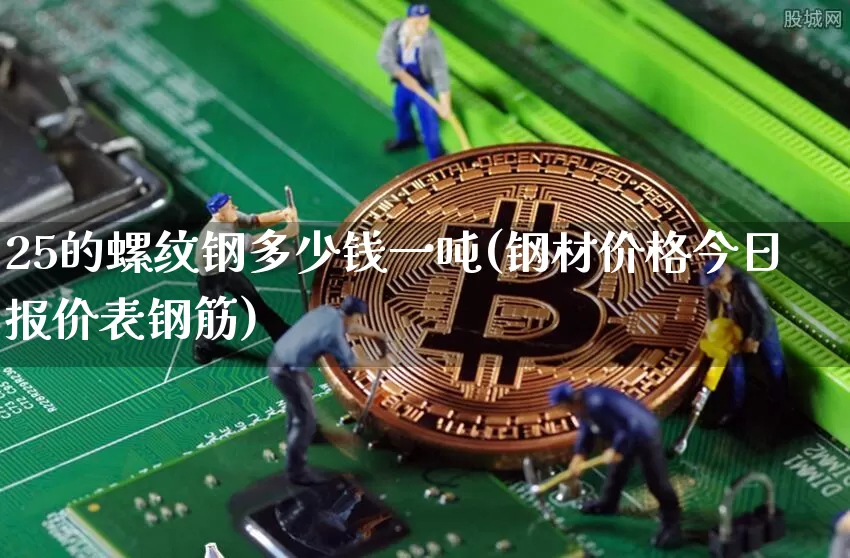 25的螺纹钢多少钱一吨(钢材价格今日报价表钢筋)_https://www.qgjzrcxxzxpt.com_上期能源_第1张