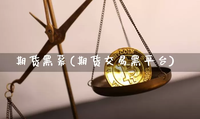 期货黑幕(期货交易黑平台)_https://www.qgjzrcxxzxpt.com_中金所_第1张