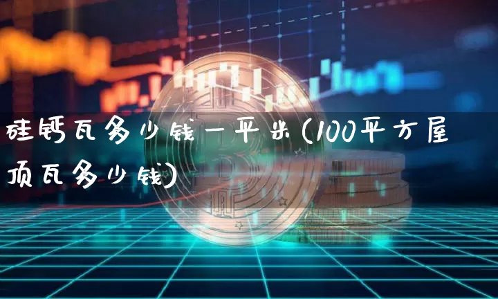硅钙瓦多少钱一平米(100平方屋顶瓦多少钱)_https://www.qgjzrcxxzxpt.com_郑商所_第1张
