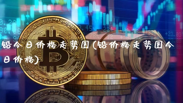 铅今日价格走势图(铅价格走势图今日价格)_https://www.qgjzrcxxzxpt.com_大商所_第1张
