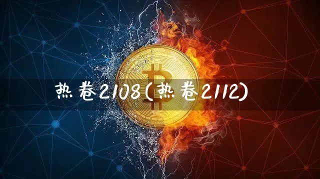 热卷2108(热卷2112)_https://www.qgjzrcxxzxpt.com_广期所_第1张