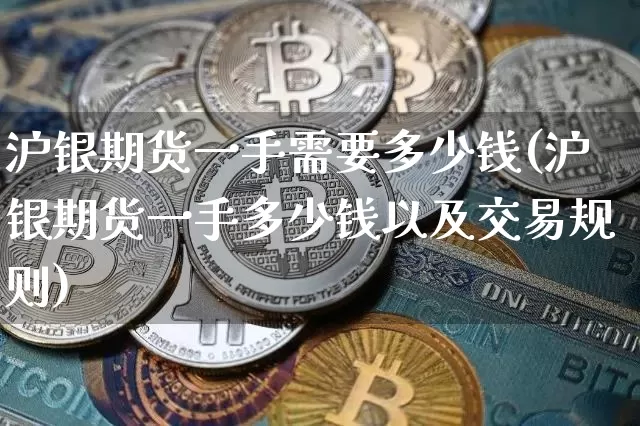 沪银期货一手需要多少钱(沪银期货一手多少钱以及交易规则)_https://www.qgjzrcxxzxpt.com_上期能源_第1张