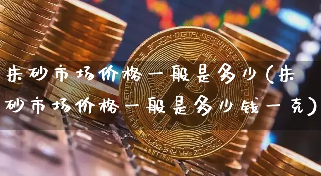 朱砂市场价格一般是多少(朱砂市场价格一般是多少钱一克)_https://www.qgjzrcxxzxpt.com_上期能源_第1张
