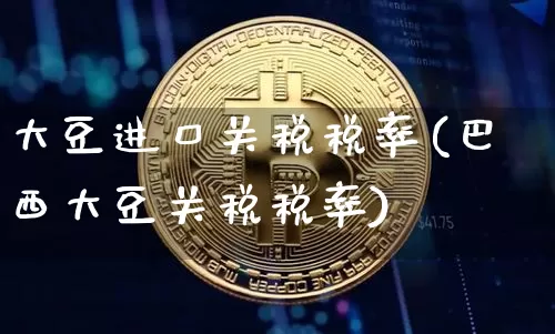 大豆进口关税税率(巴西大豆关税税率)_https://www.qgjzrcxxzxpt.com_郑商所_第1张