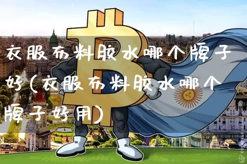 衣服布料胶水哪个牌子好(衣服布料胶水哪个牌子好用)_https://www.qgjzrcxxzxpt.com_广期所_第1张
