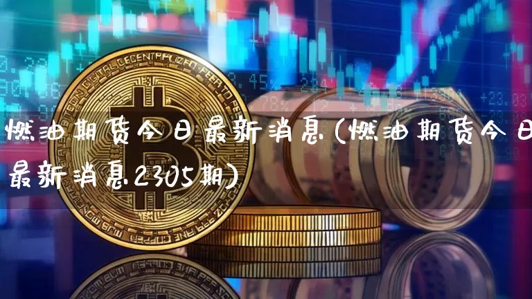 燃油期货今日最新消息(燃油期货今日最新消息2305期)_https://www.qgjzrcxxzxpt.com_上期能源_第1张
