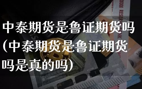 中泰期货是鲁证期货吗(中泰期货是鲁证期货吗是真的吗)_https://www.qgjzrcxxzxpt.com_大商所_第1张