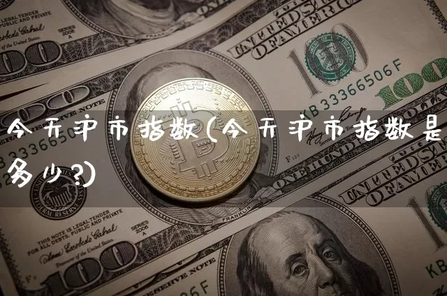 今天沪市指数(今天沪市指数是多少?)_https://www.qgjzrcxxzxpt.com_广期所_第1张