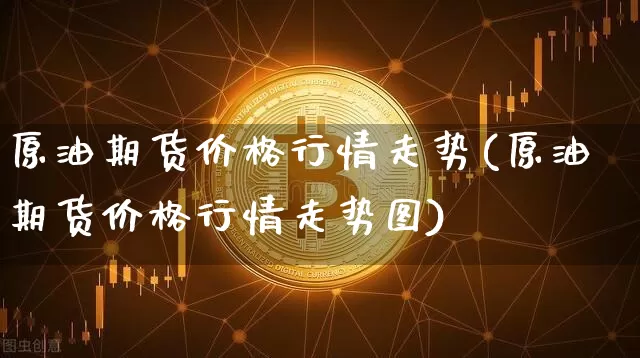 原油期货价格行情走势(原油期货价格行情走势图)_https://www.qgjzrcxxzxpt.com_广期所_第1张