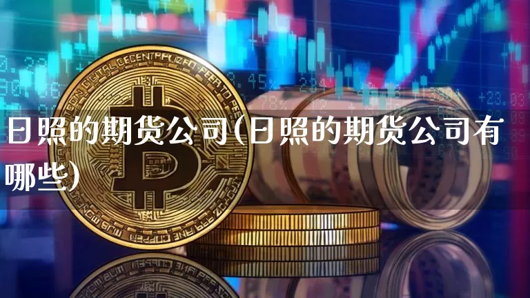 日照的期货公司(日照的期货公司有哪些)_https://www.qgjzrcxxzxpt.com_郑商所_第1张