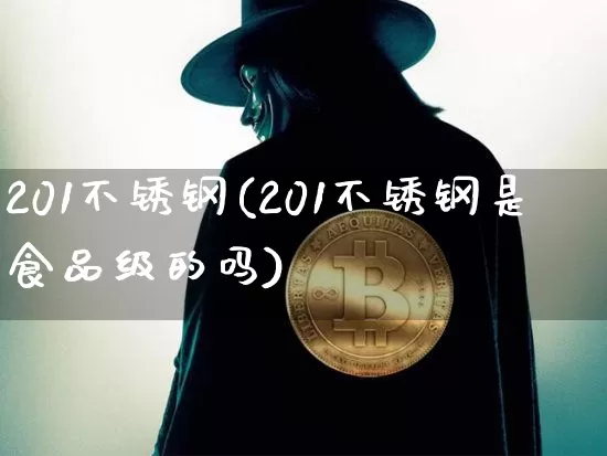 201不锈钢(201不锈钢是食品级的吗)_https://www.qgjzrcxxzxpt.com_上期能源_第1张