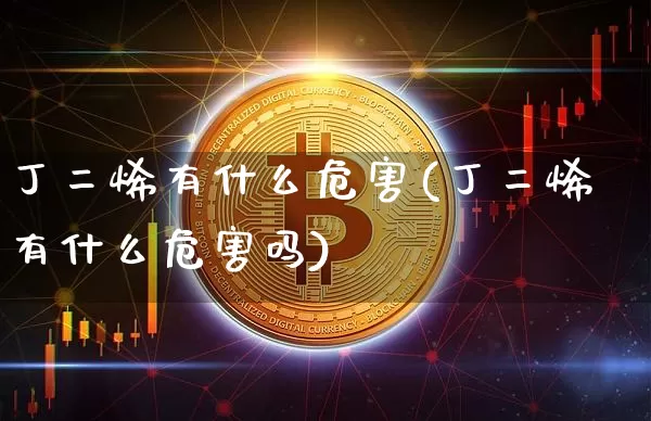 丁二烯有什么危害(丁二烯有什么危害吗)_https://www.qgjzrcxxzxpt.com_郑商所_第1张