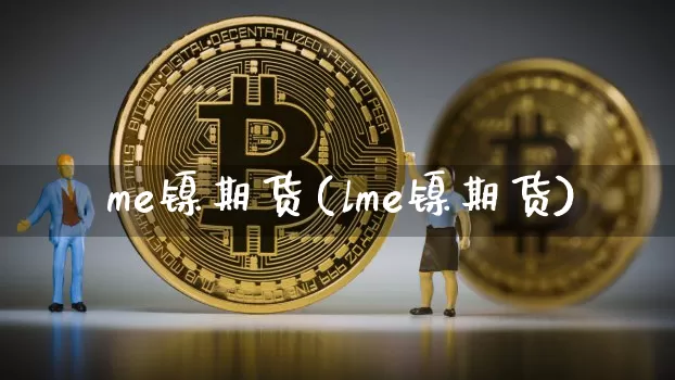 乚me镍期货(lme镍期货)_https://www.qgjzrcxxzxpt.com_大商所_第1张