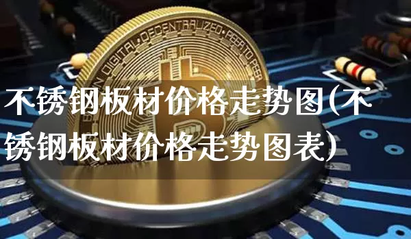 不锈钢板材价格走势图(不锈钢板材价格走势图表)_https://www.qgjzrcxxzxpt.com_上期所_第1张