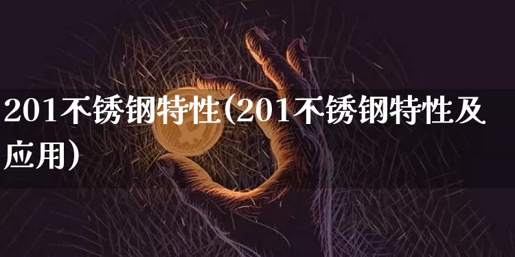201不锈钢特性(201不锈钢特性及应用)_https://www.qgjzrcxxzxpt.com_大商所_第1张