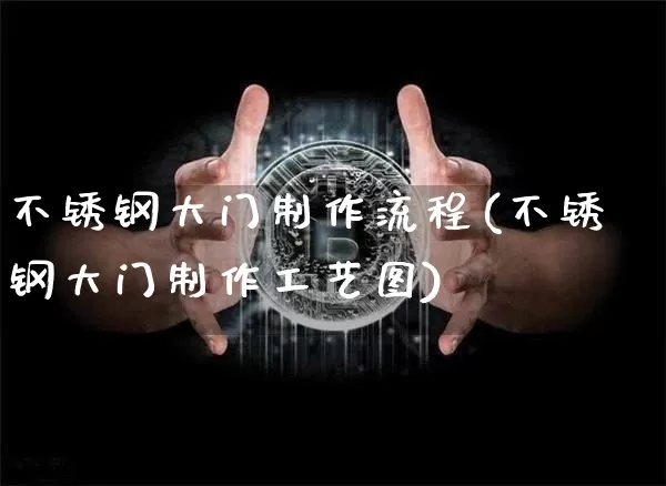 不锈钢大门制作流程(不锈钢大门制作工艺图)_https://www.qgjzrcxxzxpt.com_中金所_第1张