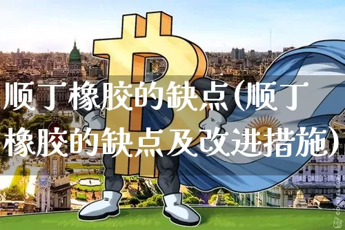 顺丁橡胶的缺点(顺丁橡胶的缺点及改进措施)_https://www.qgjzrcxxzxpt.com_上期能源_第1张