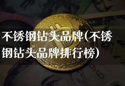 不锈钢钻头品牌(不锈钢钻头品牌排行榜)_https://www.qgjzrcxxzxpt.com_郑商所_第1张