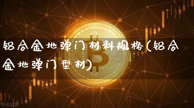 铝合金地弹门材料规格(铝合金地弹门型材)_https://www.qgjzrcxxzxpt.com_上期所_第1张