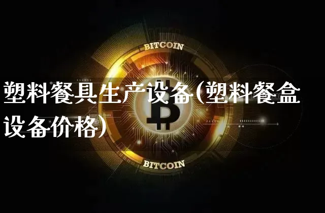 塑料餐具生产设备(塑料餐盒设备价格)_https://www.qgjzrcxxzxpt.com_上期能源_第1张