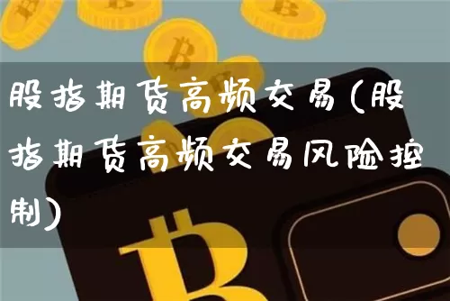 股指期货高频交易(股指期货高频交易风险控制)_https://www.qgjzrcxxzxpt.com_郑商所_第1张