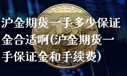 沪金期货一手多少保证金合适啊(沪金期货一手保证金和手续费)_https://www.qgjzrcxxzxpt.com_郑商所_第1张