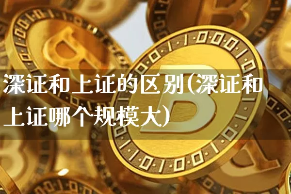 深证和上证的区别(深证和上证哪个规模大)_https://www.qgjzrcxxzxpt.com_广期所_第1张