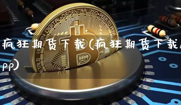 疯狂期货下载(疯狂期货下载app)_https://www.qgjzrcxxzxpt.com_上期能源_第1张