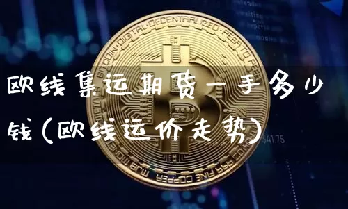 欧线集运期货一手多少钱(欧线运价走势)_https://www.qgjzrcxxzxpt.com_郑商所_第1张