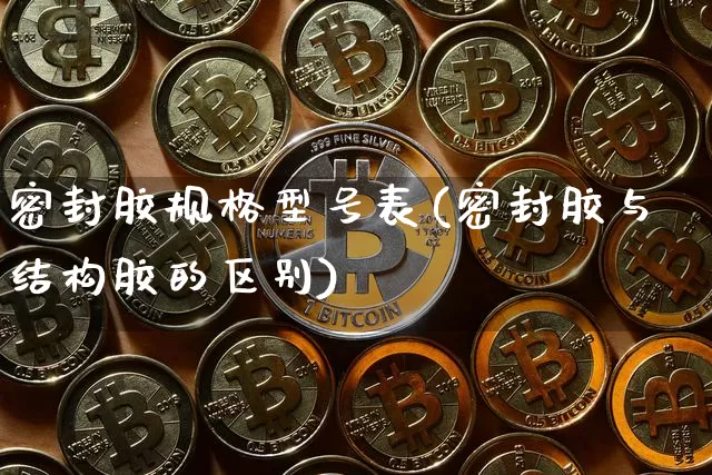 密封胶规格型号表(密封胶与结构胶的区别)_https://www.qgjzrcxxzxpt.com_上期能源_第1张
