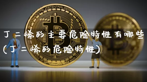 丁二烯的主要危险特性有哪些(丁二烯的危险特性)_https://www.qgjzrcxxzxpt.com_郑商所_第1张