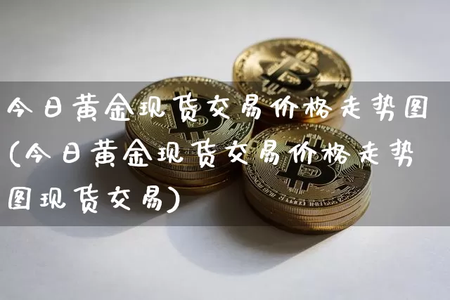 今日黄金现货交易价格走势图(今日黄金现货交易价格走势图现货交易)_https://www.qgjzrcxxzxpt.com_上期能源_第1张