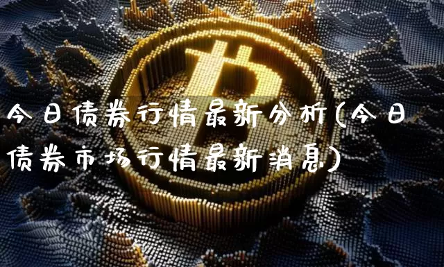 今日债券行情最新分析(今日债券市场行情最新消息)_https://www.qgjzrcxxzxpt.com_上期能源_第1张