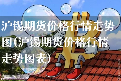 沪锡期货价格行情走势图(沪锡期货价格行情走势图表)_https://www.qgjzrcxxzxpt.com_上期所_第1张