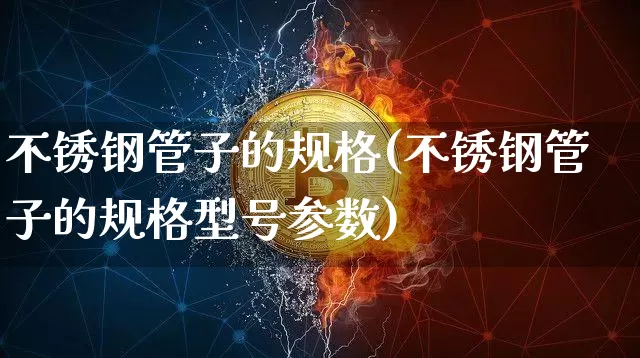 不锈钢管子的规格(不锈钢管子的规格型号参数)_https://www.qgjzrcxxzxpt.com_中金所_第1张