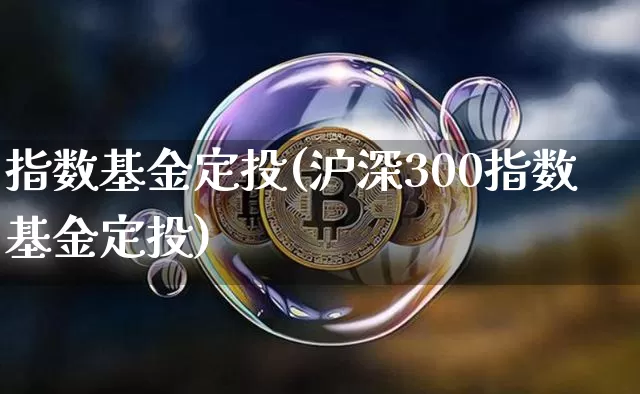 指数基金定投(沪深300指数基金定投)_https://www.qgjzrcxxzxpt.com_大商所_第1张