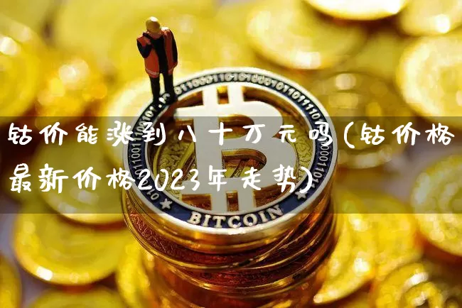 钴价能涨到八十万元吗(钴价格最新价格2023年走势)_https://www.qgjzrcxxzxpt.com_大商所_第1张