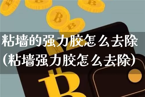 粘墙的强力胶怎么去除(粘墙强力胶怎么去除)_https://www.qgjzrcxxzxpt.com_广期所_第1张