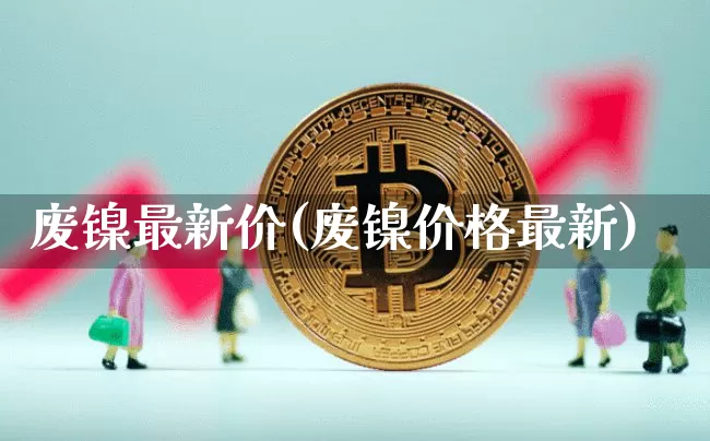废镍最新价(废镍价格最新)_https://www.qgjzrcxxzxpt.com_大商所_第1张
