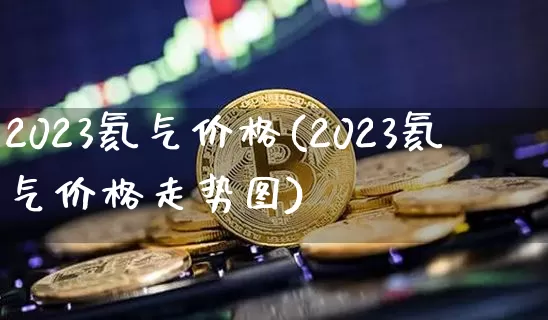 2023氦气价格(2023氦气价格走势图)_https://www.qgjzrcxxzxpt.com_中金所_第1张
