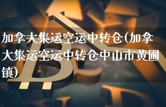加拿大集运空运中转仓(加拿大集运空运中转仓中山市黄圃镇)_https://www.qgjzrcxxzxpt.com_上期能源_第1张