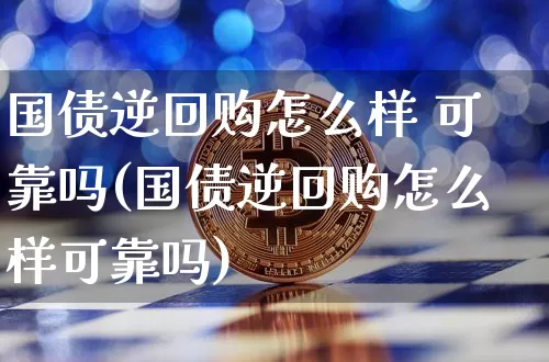 国债逆回购怎么样 可靠吗(国债逆回购怎么样可靠吗)_https://www.qgjzrcxxzxpt.com_大商所_第1张