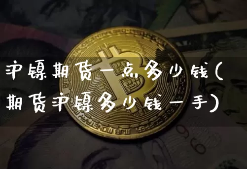 沪镍期货一点多少钱(期货沪镍多少钱一手)_https://www.qgjzrcxxzxpt.com_大商所_第1张