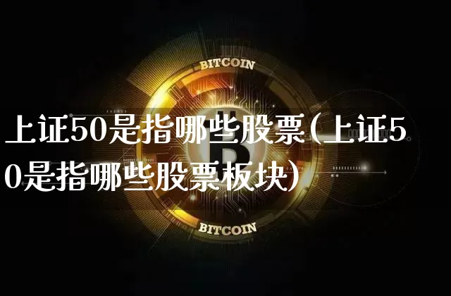 上证50是指哪些股票(上证50是指哪些股票板块)_https://www.qgjzrcxxzxpt.com_上期所_第1张