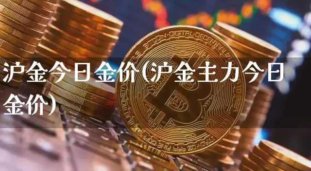 沪金今日金价(沪金主力今日金价)_https://www.qgjzrcxxzxpt.com_中金所_第1张
