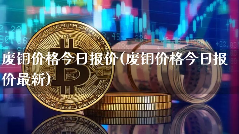 废钼价格今日报价(废钼价格今日报价最新)_https://www.qgjzrcxxzxpt.com_郑商所_第1张
