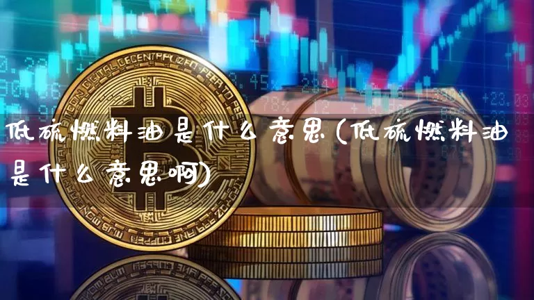 低硫燃料油是什么意思(低硫燃料油是什么意思啊)_https://www.qgjzrcxxzxpt.com_上期能源_第1张