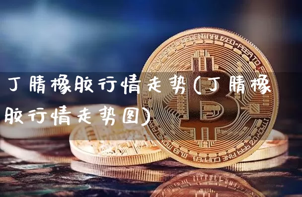 丁腈橡胶行情走势(丁腈橡胶行情走势图)_https://www.qgjzrcxxzxpt.com_中金所_第1张